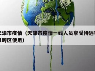 天津市疫情（天津市疫情一线人员享受待遇可以跨区使用）