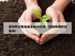 深圳昨日新增本土确诊46例（深圳疫情昨日新增）