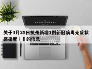 关于3月25日杭州新增1例新冠病毒无症状感染者㊙️的信息