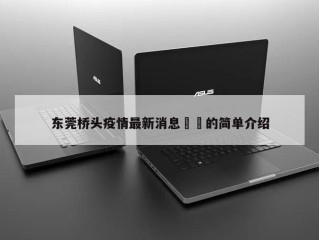 东莞桥头疫情最新消息㊙️的简单介绍