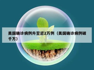 美国确诊病例升至近2万例（美国确诊病例破千万）