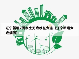 辽宁新增2例本土无症状在大连（辽宁新增大连病例）