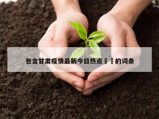 包含甘肃疫情最新今日热点㊙️的词条
