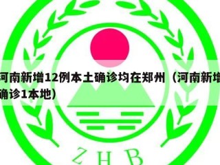 河南新增12例本土确诊均在郑州（河南新增确诊1本地）